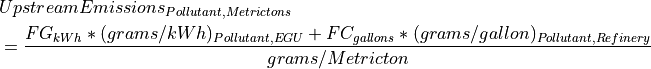 & UpstreamEmissions_{Pollutant, Metric tons} \\
& =\frac{FG_{kWh} * (grams/kWh)_{Pollutant, EGU} + FC_{gallons} * (grams/gallon)_{Pollutant, Refinery}} {grams/Metric ton}